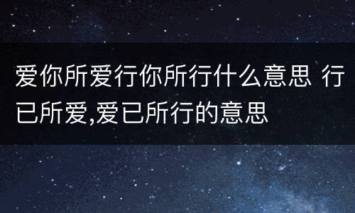 爱你所爱行你所行什么意思 行已所爱,爱已所行的意思