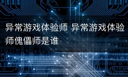 异常游戏体验师 异常游戏体验师傀儡师是谁