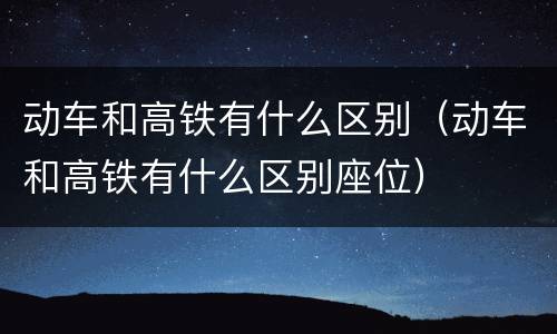 动车和高铁有什么区别（动车和高铁有什么区别座位）