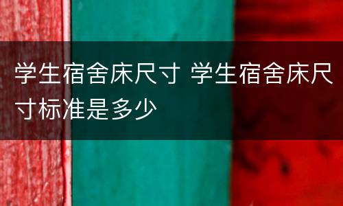 学生宿舍床尺寸 学生宿舍床尺寸标准是多少