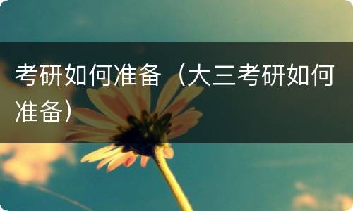 考研如何准备（大三考研如何准备）