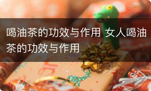 喝油茶的功效与作用 女人喝油茶的功效与作用