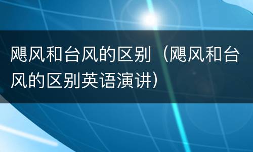 飓风和台风的区别（飓风和台风的区别英语演讲）