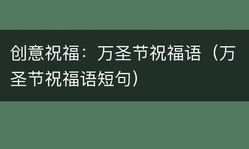 创意祝福：万圣节祝福语（万圣节祝福语短句）