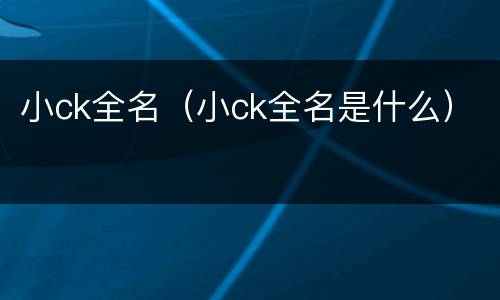 小ck全名（小ck全名是什么）