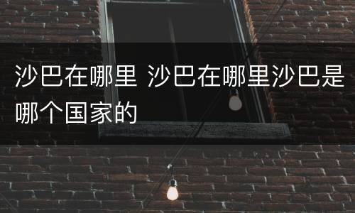 沙巴在哪里 沙巴在哪里沙巴是哪个国家的
