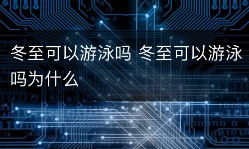 冬至可以游泳吗 冬至可以游泳吗为什么
