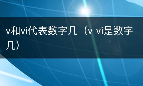 v和vi代表数字几（v vi是数字几）