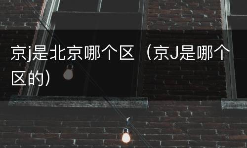 京j是北京哪个区（京J是哪个区的）