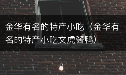 金华有名的特产小吃（金华有名的特产小吃文虎酱鸭）