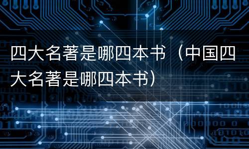 四大名著是哪四本书（中国四大名著是哪四本书）