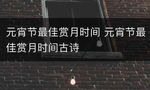 元宵节最佳赏月时间 元宵节最佳赏月时间古诗