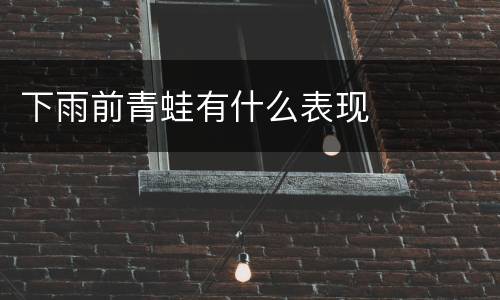 下雨前青蛙有什么表现