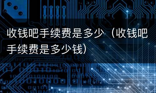 收钱吧手续费是多少（收钱吧手续费是多少钱）