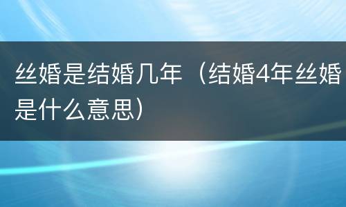 丝婚是结婚几年（结婚4年丝婚是什么意思）