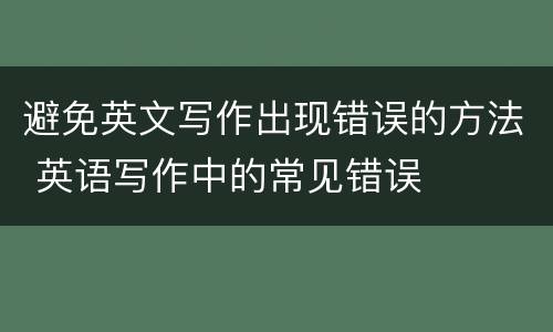 避免英文写作出现错误的方法 英语写作中的常见错误