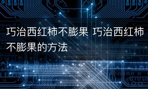 巧治西红柿不膨果 巧治西红柿不膨果的方法
