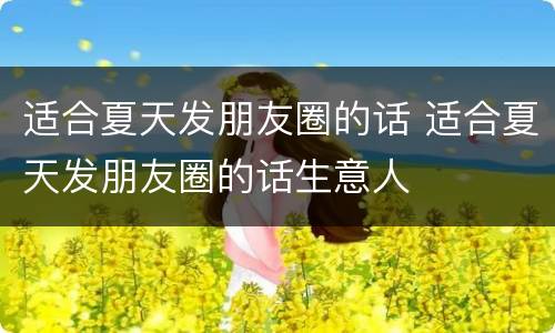 适合夏天发朋友圈的话 适合夏天发朋友圈的话生意人