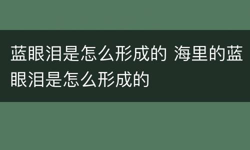 蓝眼泪是怎么形成的 海里的蓝眼泪是怎么形成的