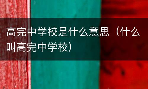 高完中学校是什么意思（什么叫高完中学校）