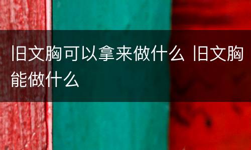 旧文胸可以拿来做什么 旧文胸能做什么