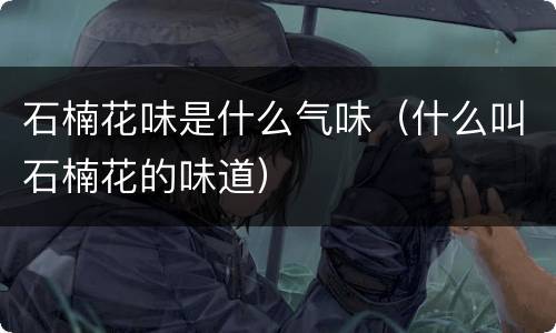 石楠花味是什么气味（什么叫石楠花的味道）