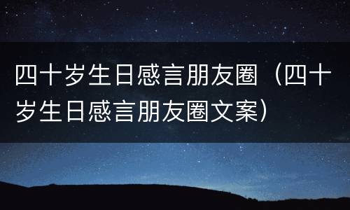 四十岁生日感言朋友圈（四十岁生日感言朋友圈文案）