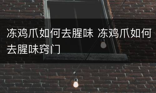 冻鸡爪如何去腥味 冻鸡爪如何去腥味窍门