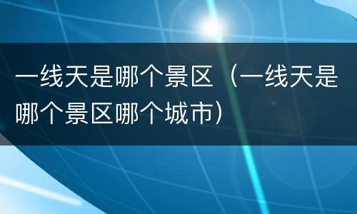 一线天是哪个景区（一线天是哪个景区哪个城市）
