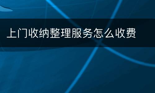 上门收纳整理服务怎么收费