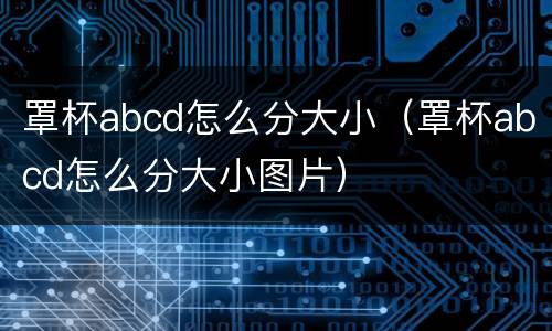 罩杯abcd怎么分大小（罩杯abcd怎么分大小图片）