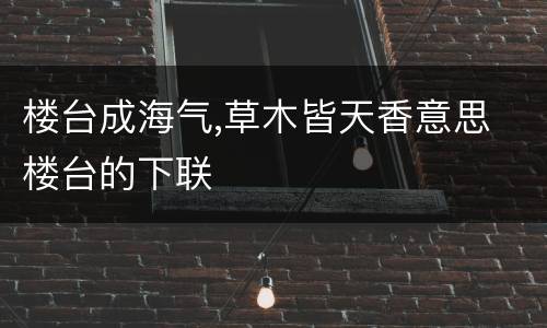 楼台成海气,草木皆天香意思 楼台的下联