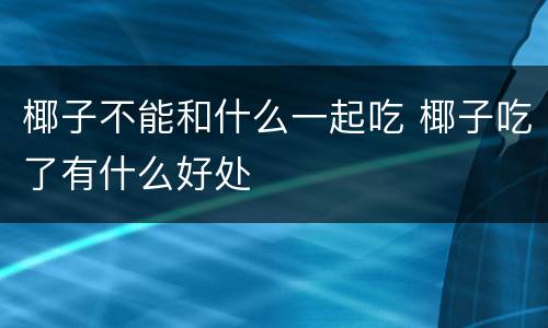 椰子不能和什么一起吃 椰子吃了有什么好处