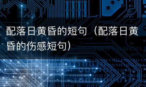 配落日黄昏的短句（配落日黄昏的伤感短句）