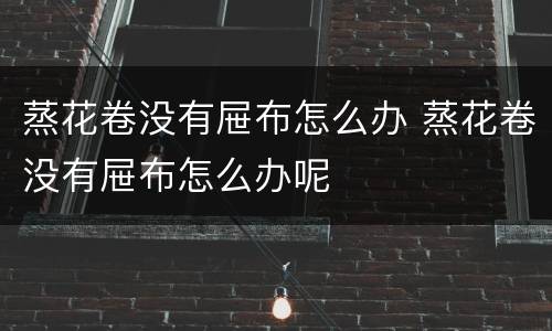 蒸花卷没有屉布怎么办 蒸花卷没有屉布怎么办呢