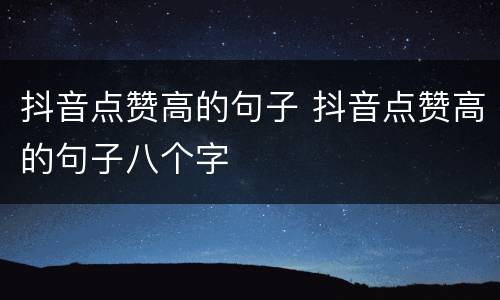 抖音点赞高的句子 抖音点赞高的句子八个字