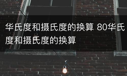 华氏度和摄氏度的换算 80华氏度和摄氏度的换算