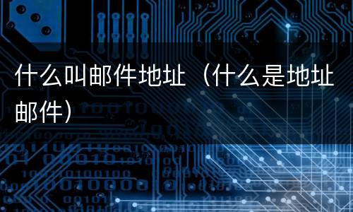 什么叫邮件地址（什么是地址邮件）