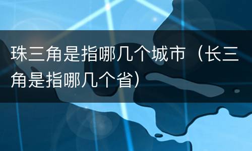 珠三角是指哪几个城市（长三角是指哪几个省）