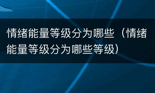 情绪能量等级分为哪些（情绪能量等级分为哪些等级）