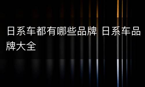 日系车都有哪些品牌 日系车品牌大全