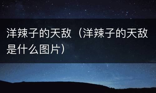 洋辣子的天敌（洋辣子的天敌是什么图片）
