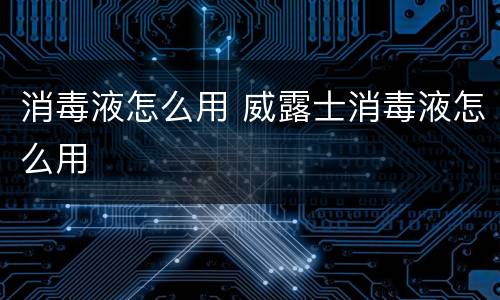 消毒液怎么用 威露士消毒液怎么用