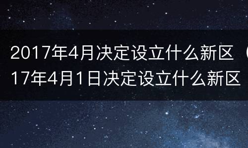 2017年4月决定设立什么新区（17年4月1日决定设立什么新区）