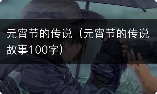 元宵节的传说（元宵节的传说故事100字）