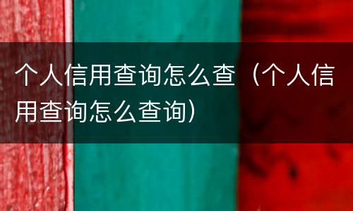 个人信用查询怎么查（个人信用查询怎么查询）