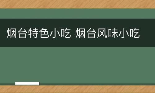 烟台特色小吃 烟台风味小吃