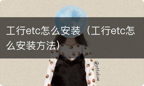 工行etc怎么安装（工行etc怎么安装方法）