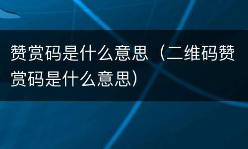 赞赏码是什么意思（二维码赞赏码是什么意思）