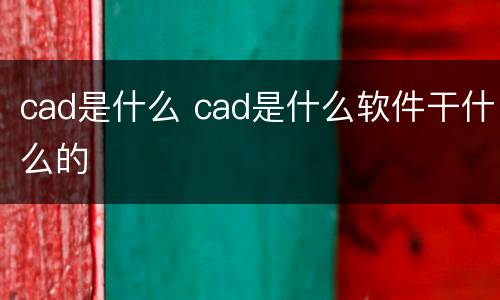 cad是什么 cad是什么软件干什么的